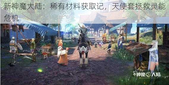 新神魔大陆：稀有材料获取记，天使套拯救灵能危机