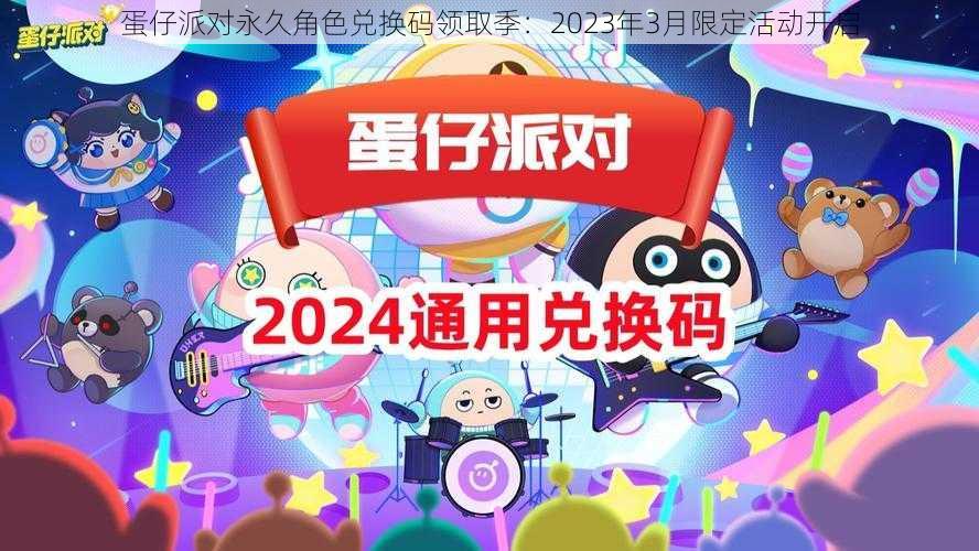 蛋仔派对永久角色兑换码领取季：2023年3月限定活动开启