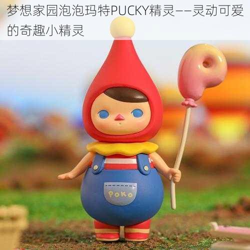 梦想家园泡泡玛特PUCKY精灵——灵动可爱的奇趣小精灵