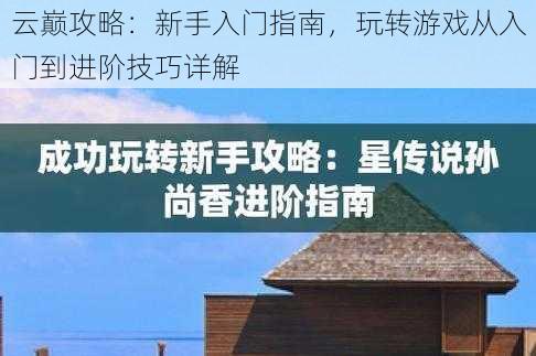 云巅攻略：新手入门指南，玩转游戏从入门到进阶技巧详解