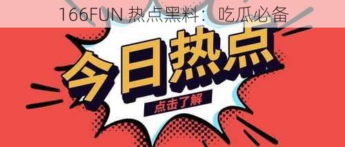 166FUN 热点黑料：吃瓜必备