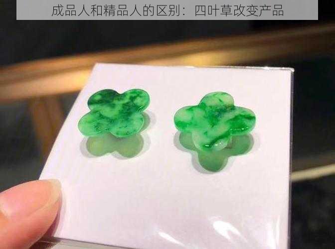 成品人和精品人的区别：四叶草改变产品