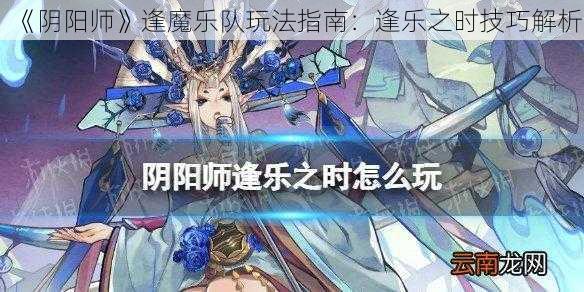 《阴阳师》逢魔乐队玩法指南：逢乐之时技巧解析