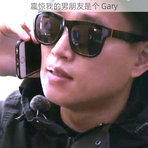 震惊我的男朋友是个 Gary