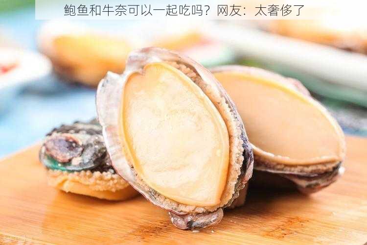 鲍鱼和牛奈可以一起吃吗？网友：太奢侈了