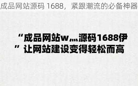 成品网站源码 1688，紧跟潮流的必备神器