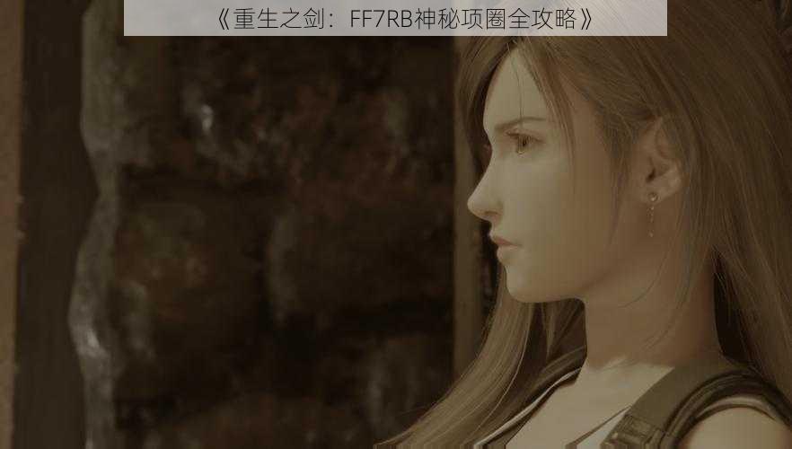 《重生之剑：FF7RB神秘项圈全攻略》