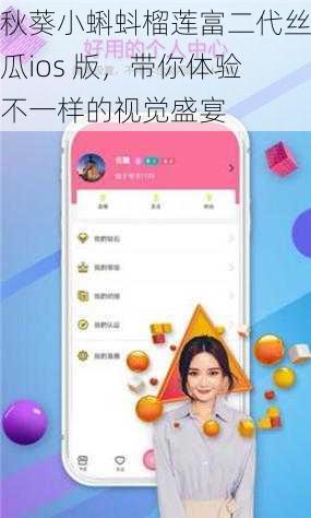 秋葵小蝌蚪榴莲富二代丝瓜ios 版，带你体验不一样的视觉盛宴