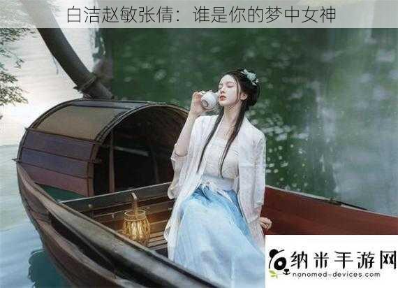 白洁赵敏张倩：谁是你的梦中女神