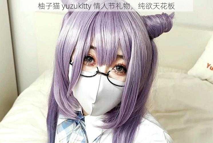 柚子猫 yuzukitty 情人节礼物，纯欲天花板