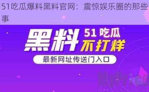 51吃瓜爆料黑料官网：震惊娱乐圈的那些事