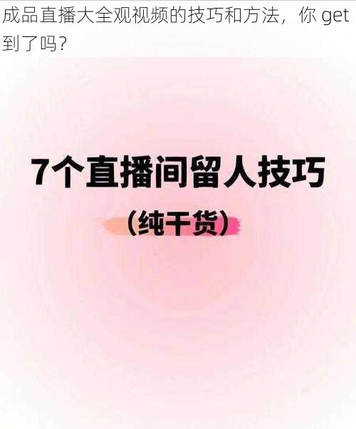 成品直播大全观视频的技巧和方法，你 get 到了吗？