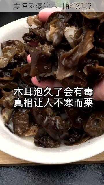 震惊老婆的木耳能吃吗？