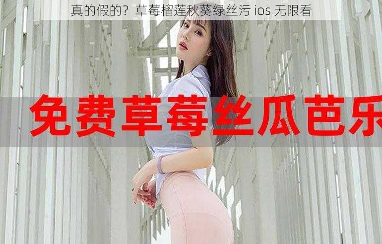 真的假的？草莓榴莲秋葵绿丝污 ios 无限看