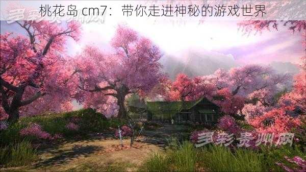 桃花岛 cm7：带你走进神秘的游戏世界