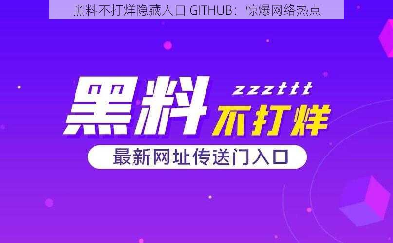 黑料不打烊隐藏入口 GITHUB：惊爆网络热点