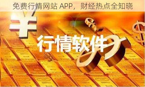 免费行情网站 APP，财经热点全知晓