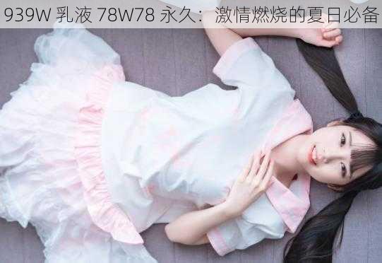 939W 乳液 78W78 永久：激情燃烧的夏日必备