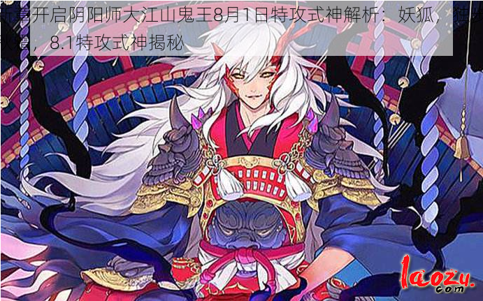 新章开启阴阳师大江山鬼王8月1日特攻式神解析：妖狐，独步秋霜，8.1特攻式神揭秘