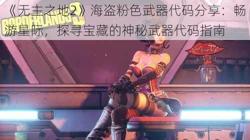 《无主之地2》海盗粉色武器代码分享：畅游星际，探寻宝藏的神秘武器代码指南