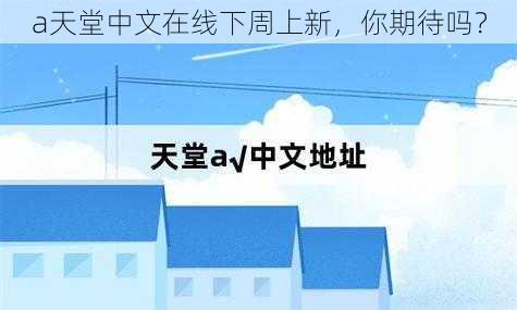 а天堂中文在线下周上新，你期待吗？