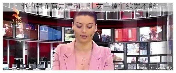 他的强而有力律动，让女主播们欲罢不能