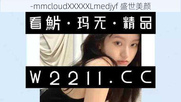 -mmcloudXXXXXLmedjyf 盛世美颜